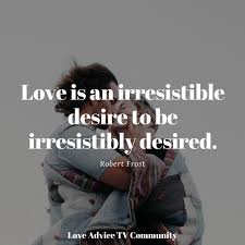 Love Is An Irresistible Desire To Be Irresistibly Desired Pin On Love Quotes