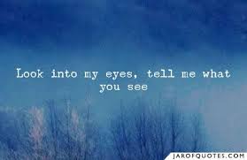 The eyes are the window of the soul. Look Into My Eyes Tell Me What You See Jar Of Quotes Look Into My Eyes Eye Quotes Arta