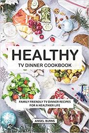 And we want such with top notch taste. Healthy Tv Dinner Cookbook Family Friendly Tv Dinner Recipes For A Healthier Life Burns Angel 9781686683329 Amazon Com Books