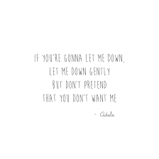 And he liked me whenever we saw eachother we were at my friends house and then i had him over to my house one day and now i dont like him anymore. If You Re Gonna Let Me Down Let Me Down Gently Quote Adele 25 My Truth Quotes Let Me Down Quotes
