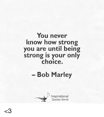I can't ex plan you, how i feel about this picture and quote. You Never Know How Strong You Are Until Being Strong Is Your Only Choice Bob Marley Inspirational Quotes Genie 3 Bob Marley Meme On Me Me
