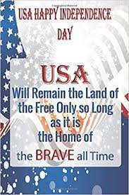 Independence day, the fourth of july, is the national day of the united states of america. Usa Happy Independence Day Usa Will Remain The Land Of The Free Only So Long As It Is The Home Of The Brave All Time 4th Of July Journal 120 Page
