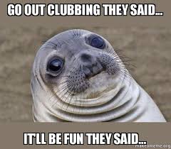 Go Out Clubbing They Said It Ll Be Fun They Said Squeamish Seal Make A Meme