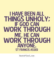 St Francis Assisi photo quotes - I have been all things unholy; if ... via Relatably.com