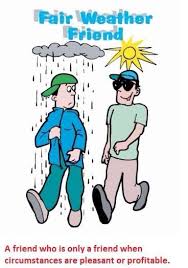 I Ve Noticed I Have Some Of These Lol Only Are My Friend When No One Else Is Around As Soon As Other Peop Fair Weather Friends Old Time Sayings English Idioms
