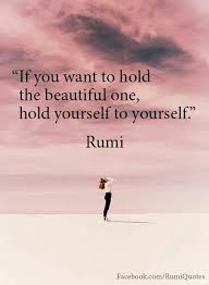 Rumi Quotes If You Want To Hold The Beautiful One Hold Yourself To Yourself Rumi Love Quotes Rumi Quotes Rumi