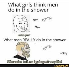 What Girls Think Men Do In The Shower What Men Really Do In The Shower Ifunny In 2020 Funny Memes Girl Thinking Ifunny