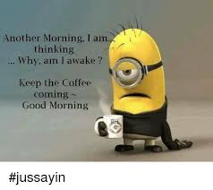 Another Morning I Am Thinking Why Am I Awake Keep The Coffee Coming Good Morning Jussayin Dank Meme On Ballmemes Com