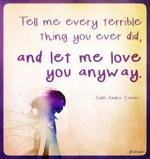 Mother teresa prayer people are often unreasonable, illogical, and. Tell Me Every Terrible Thing You Ever Did And Let Me Love You Anyway Popular Inspirational Quotes At Emilysquotes