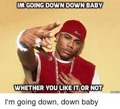 Im Going Down Down Baby Whether You Like It Or Not Addtextcom I M Going Down Down Baby Im Going To Hell For This Meme On Me Me