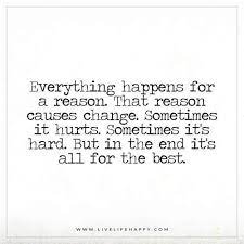  Everything Happens For A Reason That Reason Causes Change Live Life Happy Reason Quotes Wisdom Quotes Ending Quotes