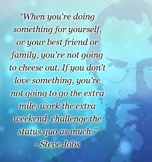What Motivates You To Work The Extra Weekend When You Re Doing Something For Yourself Or Your Be Steve Jobs Best Inspirational Quotes Quote Of The Week