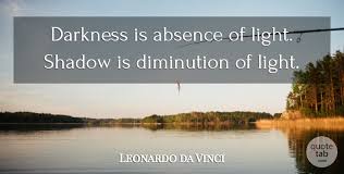 Light we can study, but not darkness. Leonardo Da Vinci Darkness Is Absence Of Light Shadow Is Diminution Of Light Quotetab