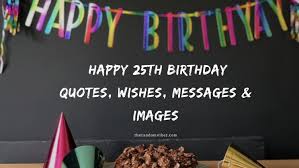After 18 years of birthdays and holidays, you might be all out of ideas. 70 Happy 25th Birthday Quotes Wishes Messages Images