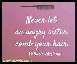 Siblings may not always get along, but there's no doubt spending so much time together in youth forms an unbreakable bond. 30 Funny Sister Quotes Which Will Make You Smile