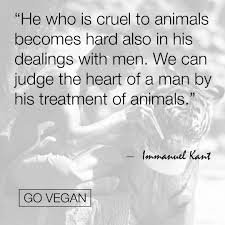 He Who Is Cruel To Animals Immanuel Kant Vegan Quotes Animal Quotes Cruel