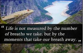 Life is not measured by the number of breaths we take but by the moments that take our breath away. Life Is Not Measured By The Number Of Breaths We Take But By The Moments That Take Our Breath Away Maya Angelou Hungryfaces