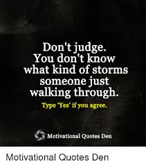 Alonzo mourning quotes about bad times. Don T Judge You Don T Know What Kind Of Storms Someone Just Walking Through Type Yes If You Agree Motivational Quotes Den Motivational Quotes Den Meme On Me Me