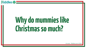 If you didn't get that one, then you're seriously going to struggle with these hard riddles. A Mummy Christmas Riddles Com