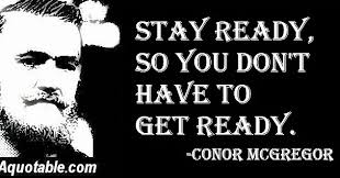 Stay Ready, Stay Ready, so you don't have to get ready. -Conor McGregor