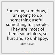 871 someday, somehow, i am going to do something useful, something for people. Edith Cavell Quotes Storemypic Page 1