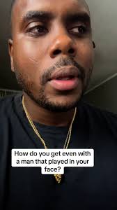 How do you get even with a man that has played in your face?