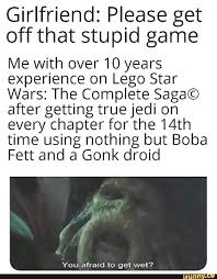 Girlfriend Please Get Off That Stupid Game Me With Over 10 Years Experience On Lego Star Wars The Complete Saga C After Getting True Jedi On Every Chapter For Funny Star