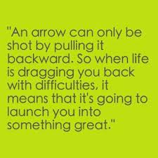 When life is dragging you back with difficulties, it means it's going to launch you into something great. Happiness Quotes By An Arrow Can Only Be Shot Quotesgram