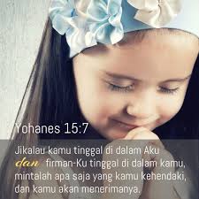 Yohanes 15:7. Jikalau kamu tinggal di dalam Aku d dan firman-Ku tinggal di  dalam kamu, mintalah apa saja yang kamu kehendaki 1 , dan kamu akan  menerimanya. Jika kamu tetap tinggal di