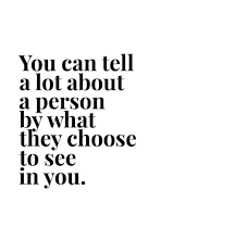 You Can Tell A Lot About A Person By What They Choose To See In You Great Inspirational Quotes Quotes To Live By Inspirational Words