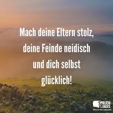 Mach Deine Eltern Stolz Deine Feinde Neidisch Und Dich Selbst Glucklich Spruche Stolz Auf Dich Feinde Zitate