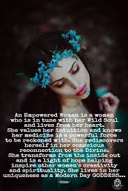 An Empowered Woman Is A Woman Who Is In Tune With Her Wild Soul And Lives From Her Heart She Values Her I Wild Women Sisterhood What Is A Goddess Woman