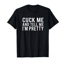 Amazon.com: Cuck Me And Tell Me I'm Pretty Husband Submissive T-shirt :  Clothing, Shoes & Jewelry