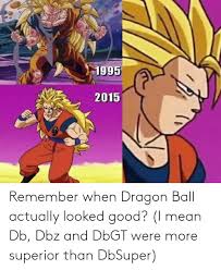Maybe you would like to learn more about one of these? 1995 2015 Remember When Dragon Ball Actually Looked Good I Mean Db Dbz And Dbgt Were More Superior Than Dbsuper Anime Meme On Me Me
