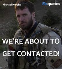 [after finding his lost gun in the middle of the michael murphy: We Re About To Get Contacted Lone Survivor Quotes