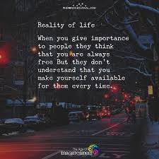 Reality Of Life When You Give Importance To People They Think Inspirational Quotes Motivation Fact Quotes Motivational Quotes For Life