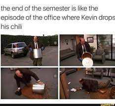 Check spelling or type a new query. The End Of The Semester Is Like The Episode Of The Office Where Kevin Drop His Chili Ifunny Funny Memes Funny Pictures Memes