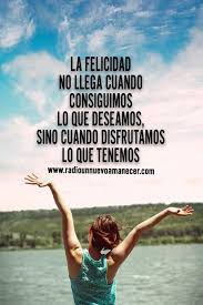 La Felicidad No Llega Cuando Conseguimos Lo Que Deseamos Sino Cuando Disfrutamos Lo Que Tenemos Palabras De Sabiduria Palabras De La Biblia Frases Motivadoras