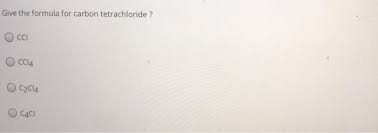 Many carbon compounds are essential for life as we know it. Give The Formula For Carbon Tetrachloride Cci Occl4 Chegg Com