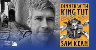 Sam Kean will present “Dinner with King Tut: How Rogue Archaeologists Are  Recreating the Sights, Sounds, Smells, and Tastes of Lost Civilizations”