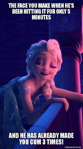 The Face You Make When Hea S Been Hitting It For Only 5 Minutes And He Has Already Made You Cum 3 Times Drunk Elsa Make A Meme