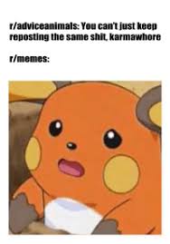 Memes Reddit And Shit R Adviceanimals You Can T Just Keep Reposting The Same Shit Karmawhore R Memes R Memes Memes American Meme