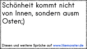 Zitat des tages jetzt abonnieren! Schonheit Kommt Nicht Von Innen Sondern Ausm Osten Tolle Spruche Und Zitate Auf Www Likemonster De