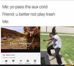 Me Yo Pass The Aux Cord Friend U Better Not Play Trash Doc Maftin Doc Martin Intro 27k Views 8 Years Ago 170 4 Share Download Save