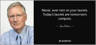 Rest on your laurels meaning: Tom Peters Quote Never Ever Rest On Your Laurels Today S Laurels Are Tomorrow S
