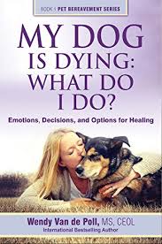Maybe you would like to learn more about one of these? My Dog Is Dying What Do I Do Emotions Decisions And Options For Healing The Pet Bereavement Series Book 1 Kindle Edition By Van De Poll Wendy Crafts Hobbies Home