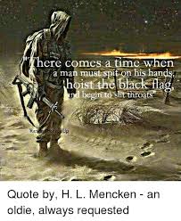 There Comes A Time When As A Man Must Spit On His Hands A Hoist The Black Fla Begin To Slit Throats Quote By H L Mencken An Oldie Always Requested