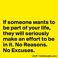 If losing weight or your general health isn't enough of reason to exercise and you need extra incentives, look for ways to find what will work to motivate you. If Someone Wants To Be Part Of Your Life They Will Seriously Make An Effort To Be In It No Reasons No Excuses Post By Misterlab On Boldomatic