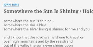 A voice is calling, work while it is day. 2 work, but not in sadness, for your lord above; Somewhere The Sun Is Shining Hold Back The Tide Lyrics By John Tams Somewhere The Sun Is