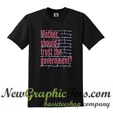 Mother Should I Trust The Government T Shirt T Shirt Shirts Political Tshirts